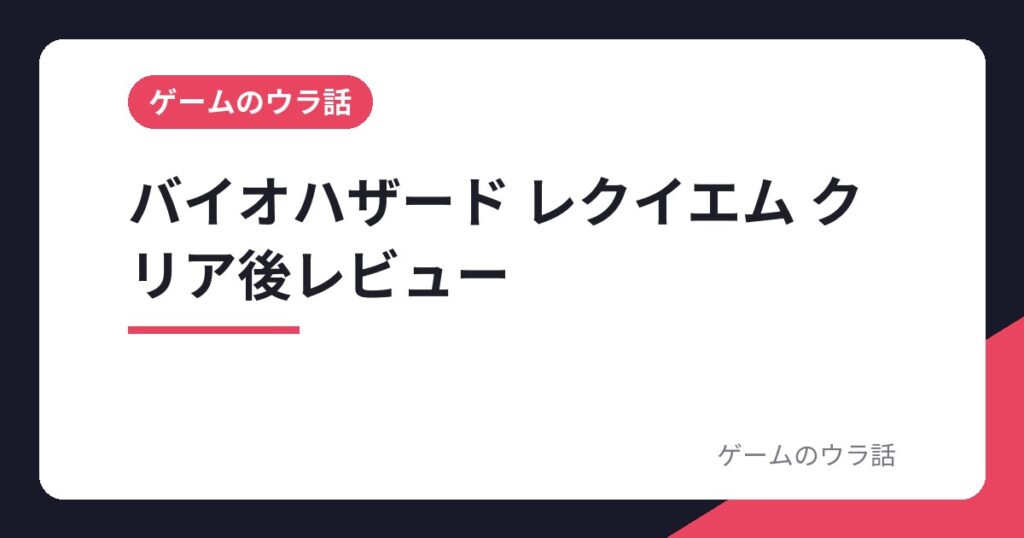 バイオハザード レクイエム クリア後レビュー