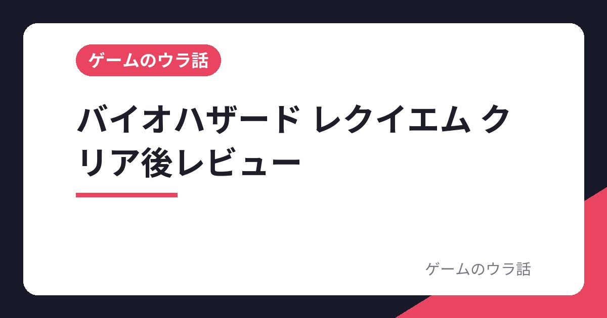 バイオハザード レクイエム クリア後レビュー