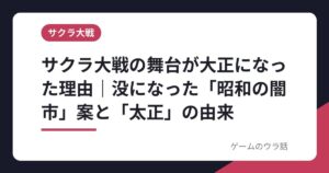 サクラ大戦の舞台が大正になった理由｜没になった「昭和の闇市」案と「太正」の由来