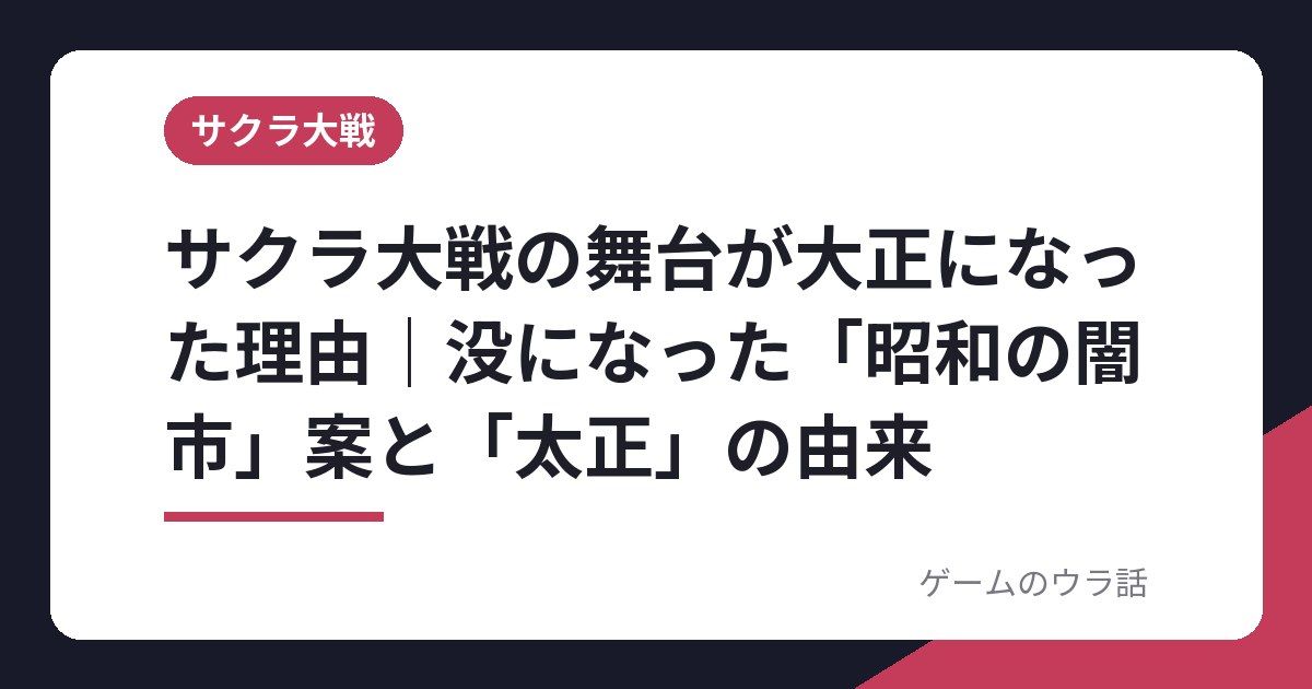 サクラ大戦の舞台が大正になった理由|没になった「昭和の闇市」案と「太正」の由来