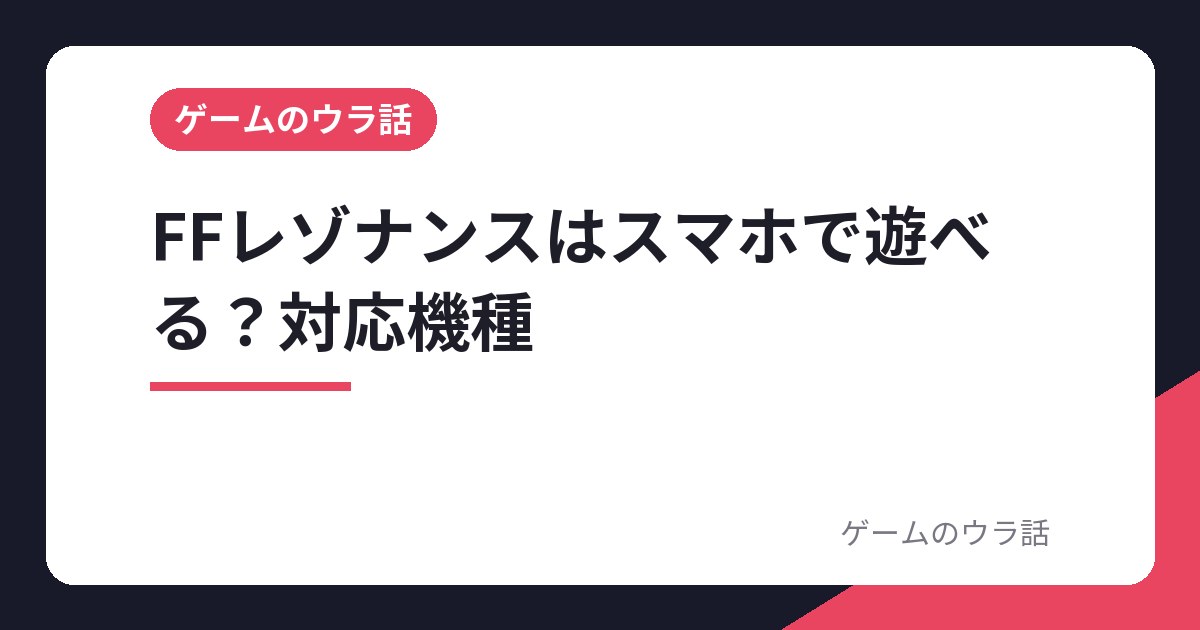 FFレゾナンスはスマホで遊べる？対応機種とSteam版の発売日・体験版の引き継ぎ